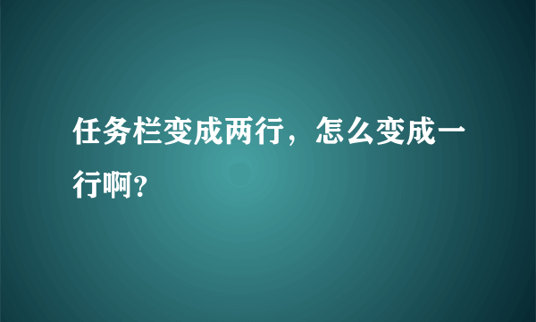 任务栏变成两行，怎么变成一行啊？