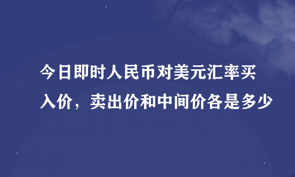 今日即时人民币对美元汇率买入价，卖出价和中间价各是多少