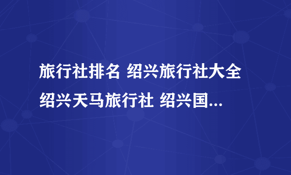 旅行社排名 绍兴旅行社大全 绍兴天马旅行社 绍兴国际旅行社 绍兴旅游社