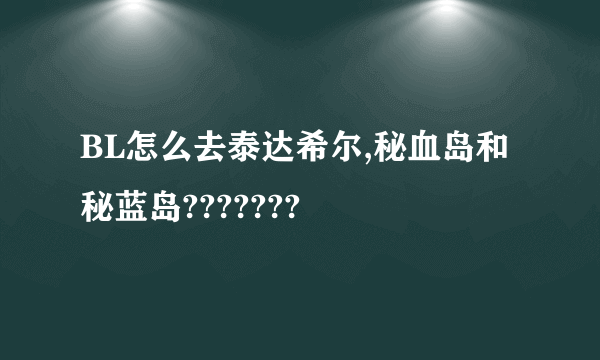 BL怎么去泰达希尔,秘血岛和秘蓝岛???????