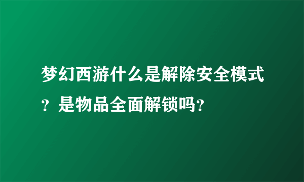 梦幻西游什么是解除安全模式？是物品全面解锁吗？