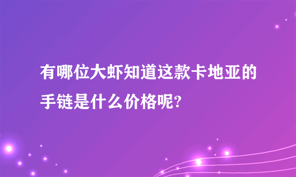 有哪位大虾知道这款卡地亚的手链是什么价格呢?