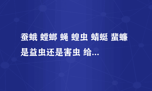 蚕蛾 螳螂 蝇 蝗虫 蜻蜓 蜚蠊是益虫还是害虫 给人们带来什么好处和坏处