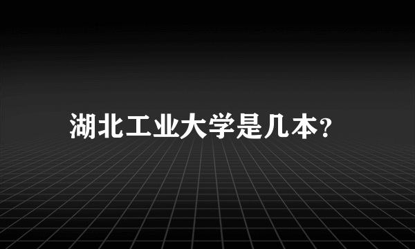 湖北工业大学是几本？