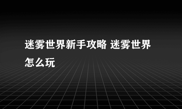 迷雾世界新手攻略 迷雾世界怎么玩