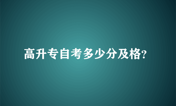 高升专自考多少分及格？