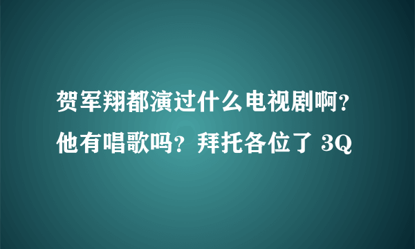 贺军翔都演过什么电视剧啊？他有唱歌吗？拜托各位了 3Q