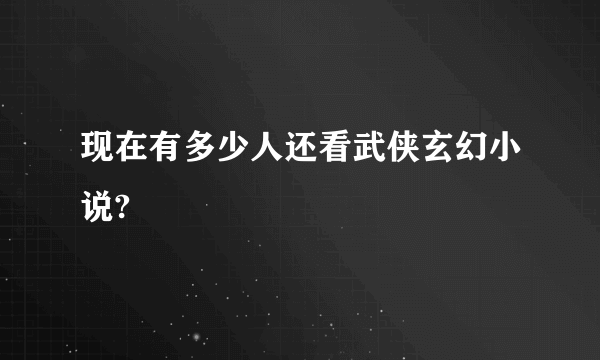 现在有多少人还看武侠玄幻小说?