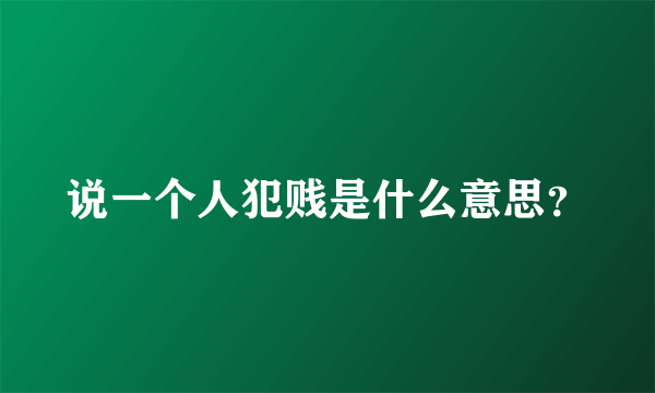 说一个人犯贱是什么意思？