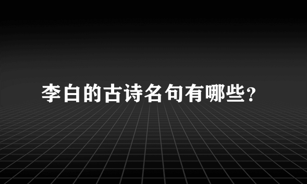 李白的古诗名句有哪些？