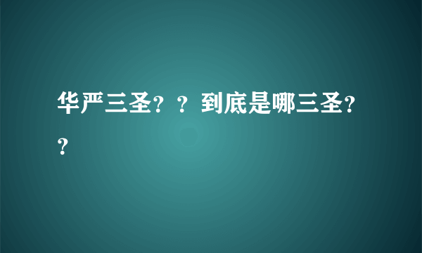 华严三圣？？到底是哪三圣？？