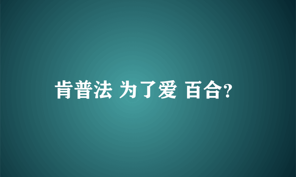 肯普法 为了爱 百合？