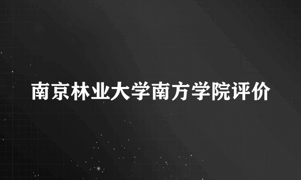 南京林业大学南方学院评价