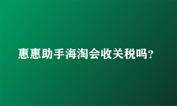 惠惠助手海淘会收关税吗？