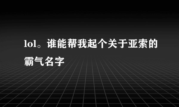 lol。谁能帮我起个关于亚索的霸气名字