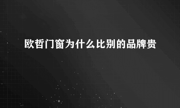 欧哲门窗为什么比别的品牌贵