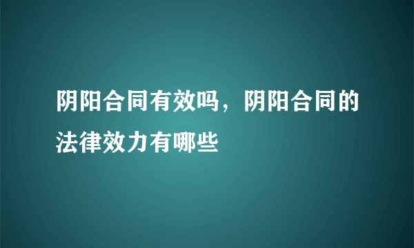 阴阳合同有效吗，阴阳合同的法律效力有哪些