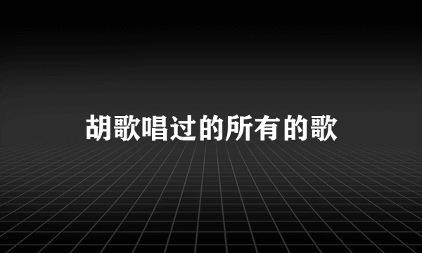 胡歌唱过的所有的歌