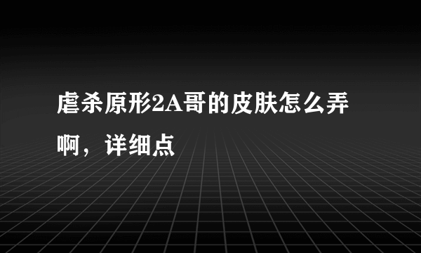 虐杀原形2A哥的皮肤怎么弄啊，详细点