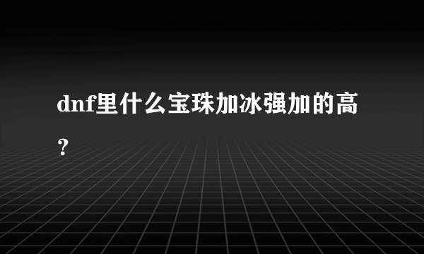 dnf里什么宝珠加冰强加的高？