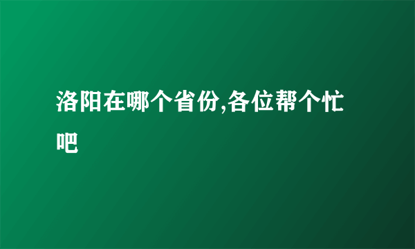 洛阳在哪个省份,各位帮个忙吧