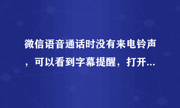 微信语音通话时没有来电铃声，可以看到字幕提醒，打开微信即有声音