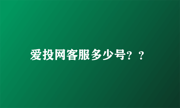 爱投网客服多少号？？