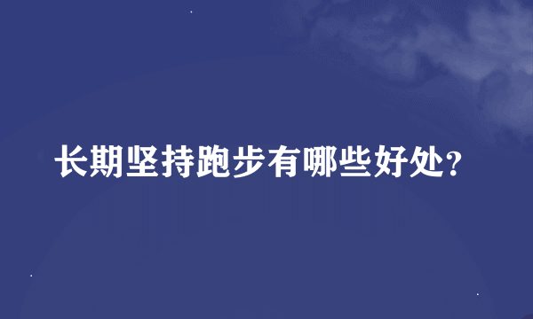 长期坚持跑步有哪些好处？