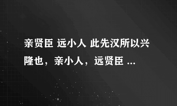 亲贤臣 远小人 此先汉所以兴隆也，亲小人，远贤臣 ，此后汉所以倾颓也是什么意思