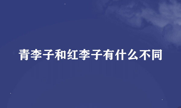 青李子和红李子有什么不同