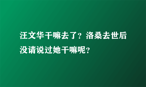 汪文华干嘛去了？洛桑去世后没请说过她干嘛呢？