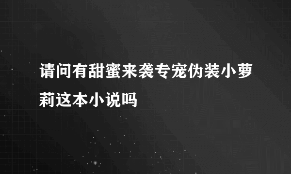 请问有甜蜜来袭专宠伪装小萝莉这本小说吗