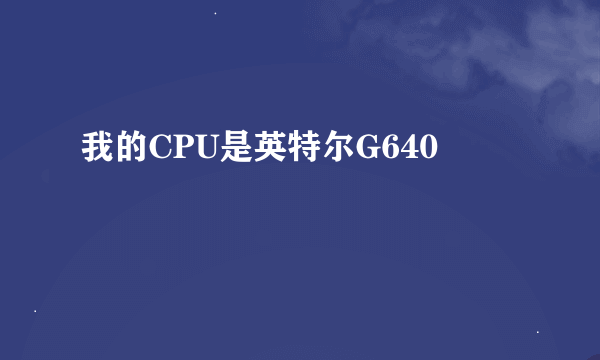 我的CPU是英特尔G640