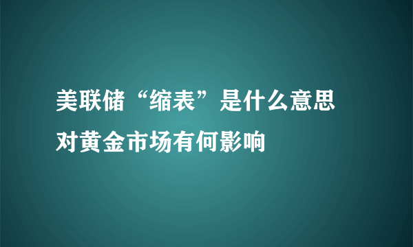 美联储“缩表”是什么意思 对黄金市场有何影响