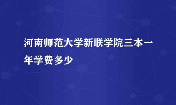 河南师范大学新联学院三本一年学费多少