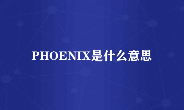 PHOENIX是什么意思