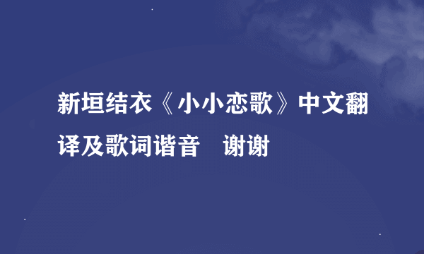 新垣结衣《小小恋歌》中文翻译及歌词谐音   谢谢