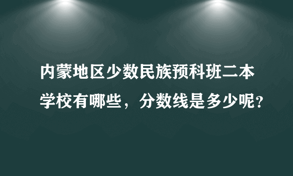 内蒙地区少数民族预科班二本学校有哪些，分数线是多少呢？