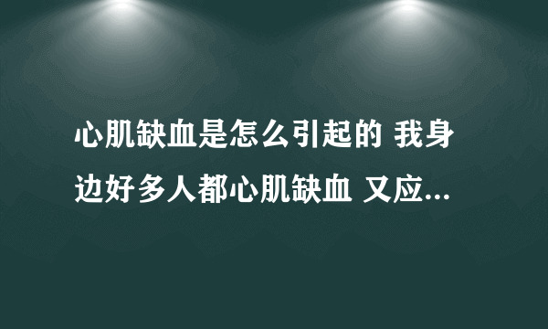 心肌缺血是怎么引起的 我身边好多人都心肌缺血 又应该怎样治疗保养呢   希望高人指点了