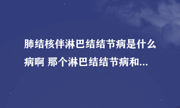 肺结核伴淋巴结结节病是什么病啊 那个淋巴结结节病和淋巴瘤有什么不同啊