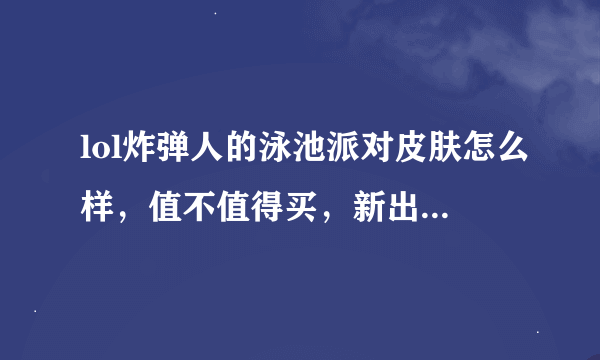 lol炸弹人的泳池派对皮肤怎么样，值不值得买，新出的狗头皮肤怎么样，介绍一下。