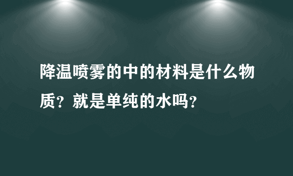 降温喷雾的中的材料是什么物质？就是单纯的水吗？