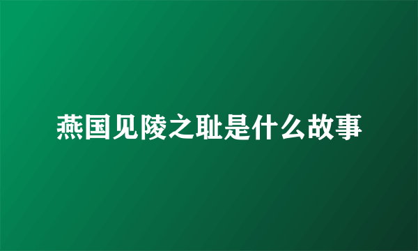 燕国见陵之耻是什么故事