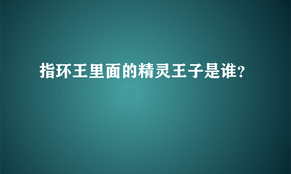 指环王里面的精灵王子是谁？