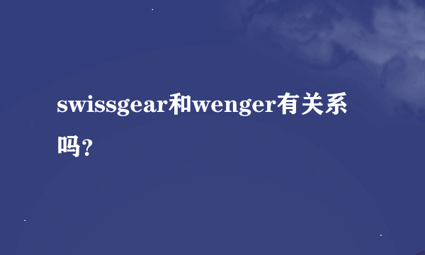 swissgear和wenger有关系吗？