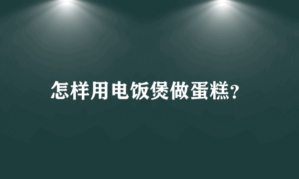 怎样用电饭煲做蛋糕？