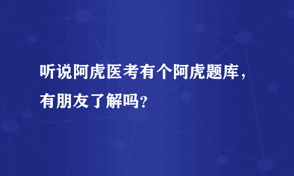 听说阿虎医考有个阿虎题库，有朋友了解吗？