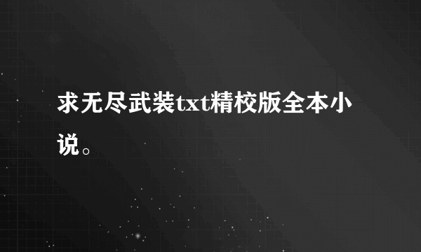 求无尽武装txt精校版全本小说。