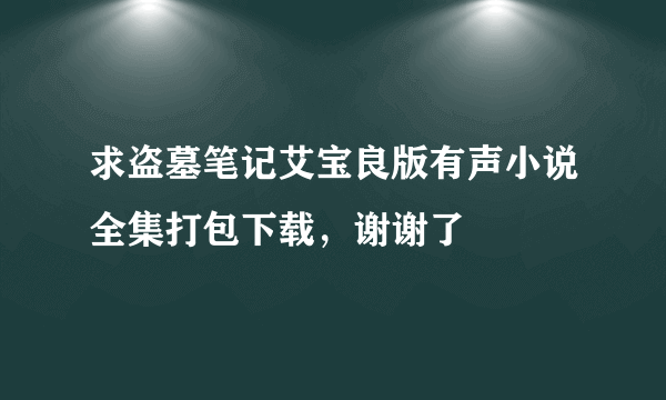 求盗墓笔记艾宝良版有声小说全集打包下载，谢谢了