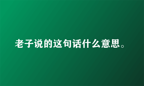 老子说的这句话什么意思。